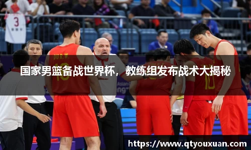 国家男篮备战世界杯，教练组发布战术大揭秘