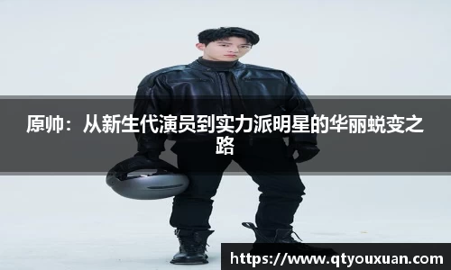 原帅：从新生代演员到实力派明星的华丽蜕变之路