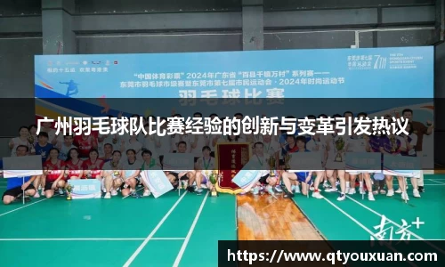 广州羽毛球队比赛经验的创新与变革引发热议