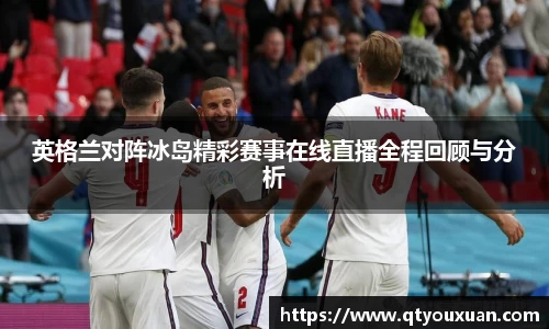英格兰对阵冰岛精彩赛事在线直播全程回顾与分析
