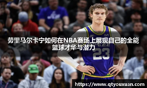 劳里马尔卡宁如何在NBA赛场上展现自己的全能篮球才华与潜力