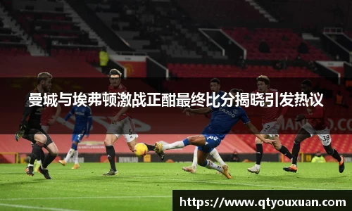 曼城与埃弗顿激战正酣最终比分揭晓引发热议