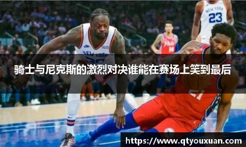骑士与尼克斯的激烈对决谁能在赛场上笑到最后