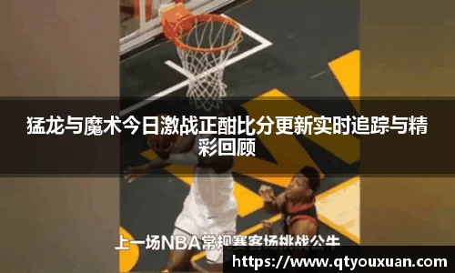 猛龙与魔术今日激战正酣比分更新实时追踪与精彩回顾